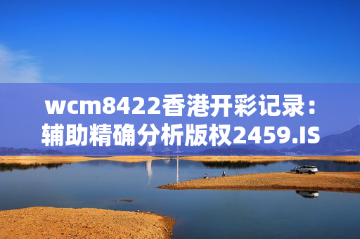 wcm8422香港开彩记录：辅助精确分析版权2459.ISO.602