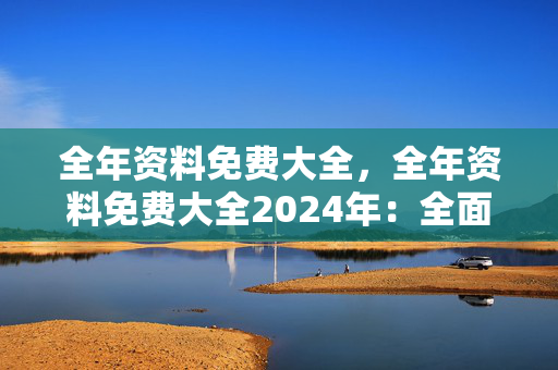 全年资料免费大全，全年资料免费大全2024年：全面的最新解答版权966.ISO.133