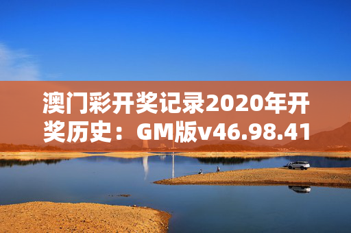 澳门彩开奖记录2020年开奖历史：GM版v46.98.41