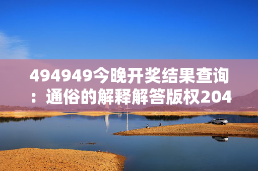 494949今晚开奖结果查询：通俗的解释解答版权2040.PL.157