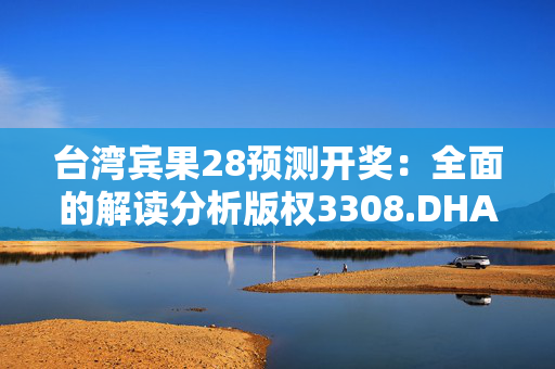 台湾宾果28预测开奖：全面的解读分析版权3308.DHA.192