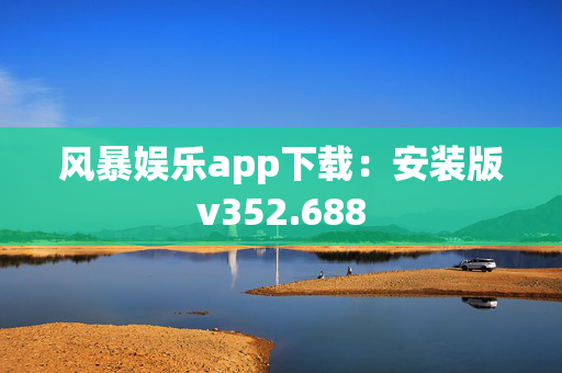 风暴娱乐app下载：安装版v352.688