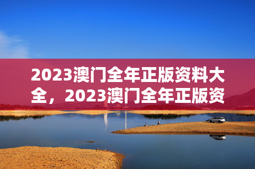 2023澳门全年正版资料大全，2023澳门全年正版资料大全2023年6月28日179期：完美解析解释落实版权299.DS0.3