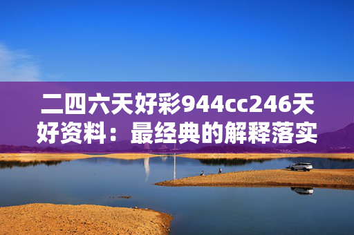 二四六天好彩944cc246天好资料：最经典的解释落实版权2795.3D.A713