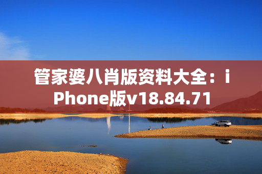 管家婆八肖版资料大全：iPhone版v18.84.71