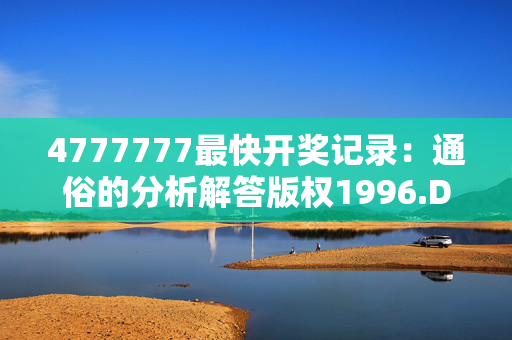 4777777最快开奖记录：通俗的分析解答版权1996.DHA.146