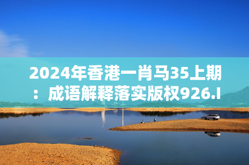 2024年香港一肖马35上期：成语解释落实版权926.ISO.093