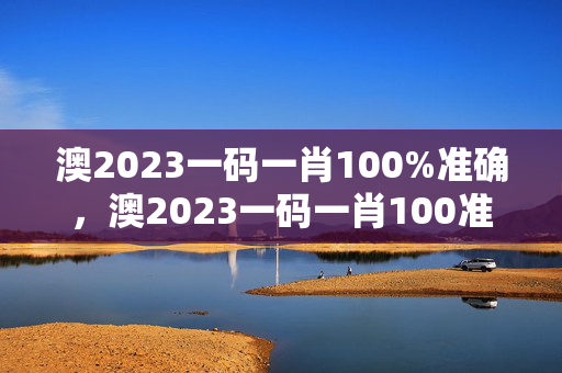 澳2023一码一肖100%准确，澳2023一码一肖100准确7月14号195期：最佳精选解释落实版权1333.3D.A182