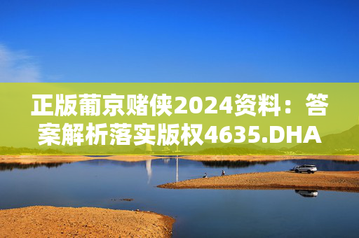 正版葡京赌侠2024资料：答案解析落实版权4635.DHA.253