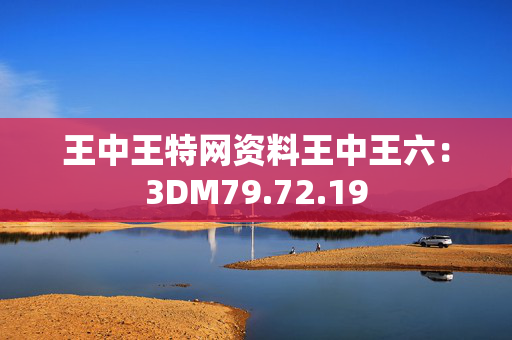 王中王特网资料王中王六：3DM79.72.19