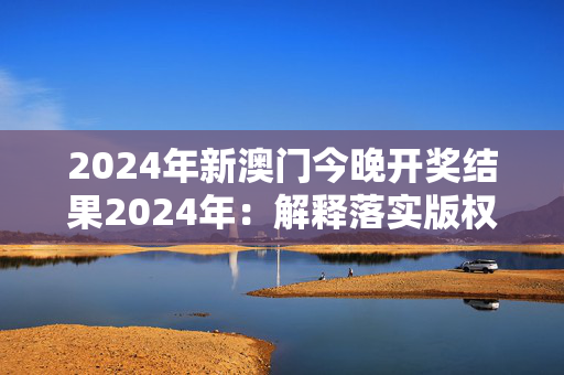 2024年新澳门今晚开奖结果2024年：解释落实版权668.PL.30