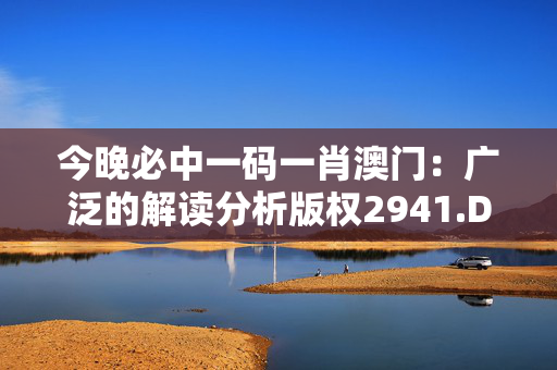 今晚必中一码一肖澳门：广泛的解读分析版权2941.D71