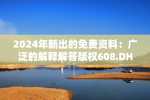 2024年新出的免费资料：广泛的解释解答版权608.DHA.24