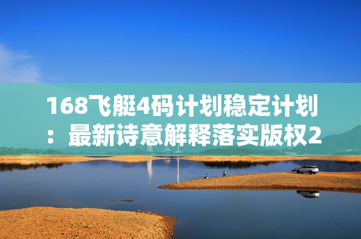 168飞艇4码计划稳定计划：最新诗意解释落实版权285.WE16