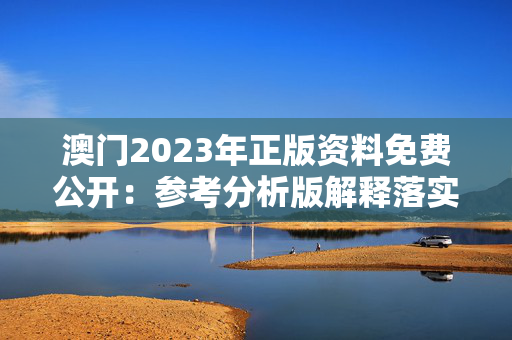 澳门2023年正版资料免费公开：参考分析版解释落实版权4765.PL.392