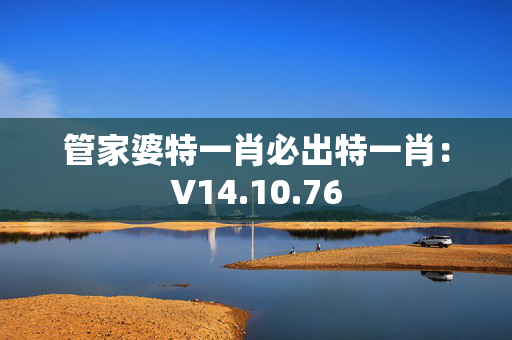 管家婆特一肖必出特一肖：V14.10.76