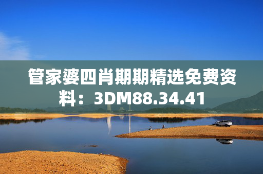 管家婆四肖期期精选免费资料：3DM88.34.41