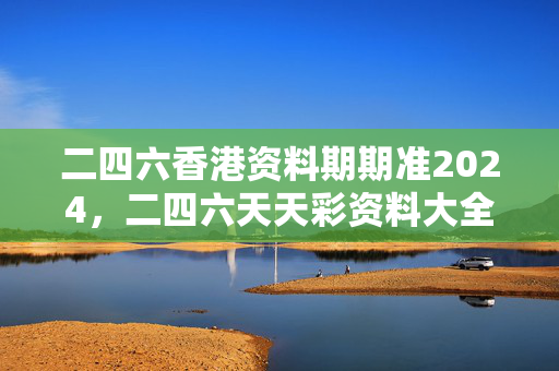 二四六香港资料期期准2024，二四六天天彩资料大全网最新2024：广泛的最佳解答版权913.ISO.080