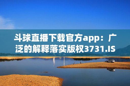 斗球直播下载官方app：广泛的解释落实版权3731.ISO.850