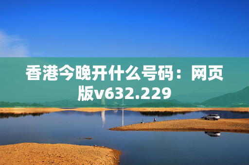 香港今晚开什么号码：网页版v632.229