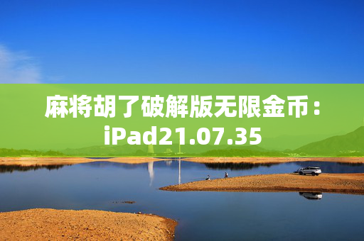 麻将胡了破解版无限金币：iPad21.07.35