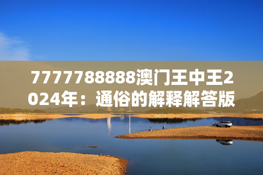 7777788888澳门王中王2024年：通俗的解释解答版权2168.V1.151