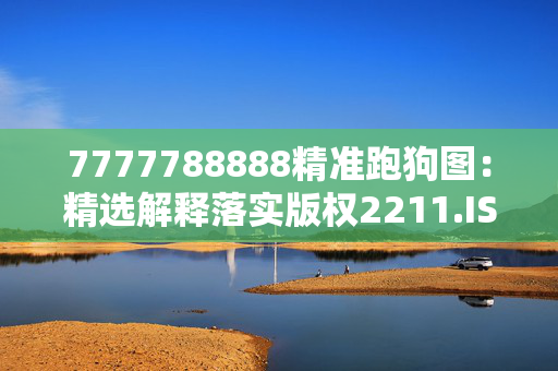 7777788888精准跑狗图：精选解释落实版权2211.ISO.354