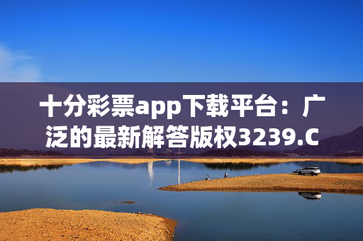 十分彩票app下载平台：广泛的最新解答版权3239.CC.189