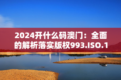 2024开什么码澳门：全面的解析落实版权993.ISO.160