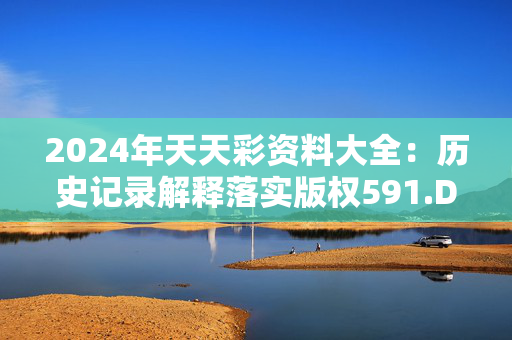 2024年天天彩资料大全：历史记录解释落实版权591.DHA.7