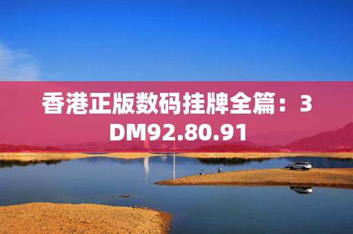 香港正版数码挂牌全篇：3DM92.80.91