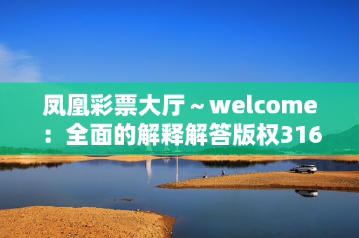 凤凰彩票大厅～welcome：全面的解释解答版权3169.WIN.179