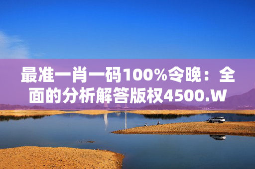 最准一肖一码100%令晚：全面的分析解答版权4500.WIN.237