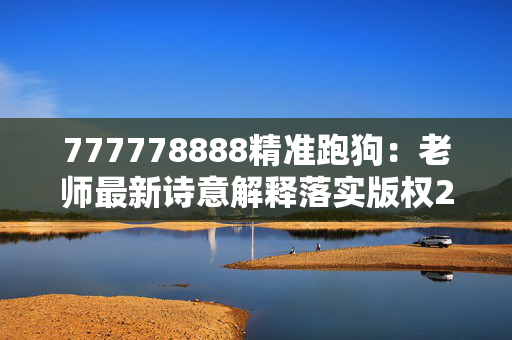 777778888精准跑狗：老师最新诗意解释落实版权2221.ISO.364