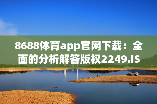 8688体育app官网下载：全面的分析解答版权2249.ISO.392