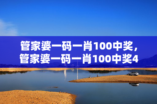 管家婆一码一肖100中奖，管家婆一码一肖100中奖4887：通俗的解析落实版权1868.CC.87