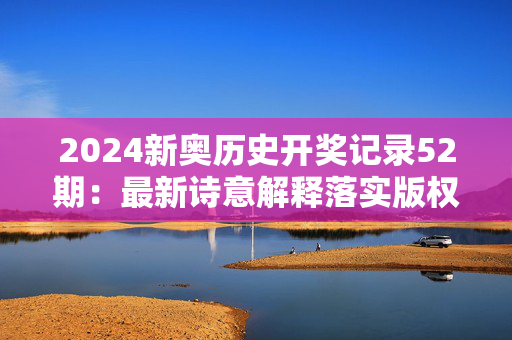 2024新奥历史开奖记录52期：最新诗意解释落实版权1025.ISO.192