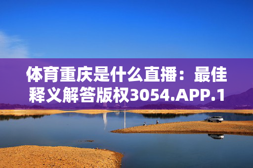 体育重庆是什么直播：最佳释义解答版权3054.APP.151