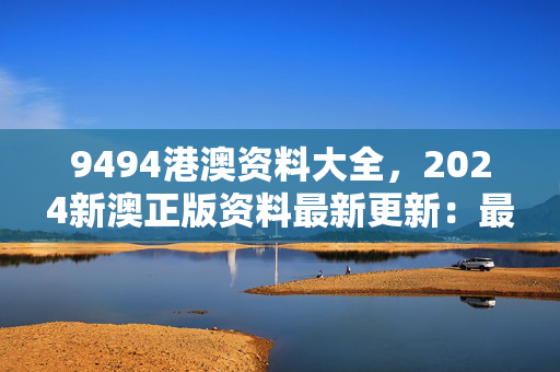 9494港澳资料大全，2024新澳正版资料最新更新：最佳释义解答版权824.V1.69