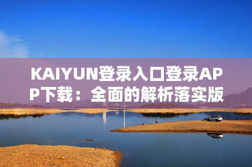 KAIYUN登录入口登录APP下载：全面的解析落实版权2383.ISO.526