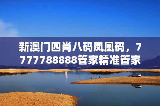 新澳门四肖八码凤凰码，7777788888管家精准管家婆免费：全面的解读分析版权1180.3D.A29