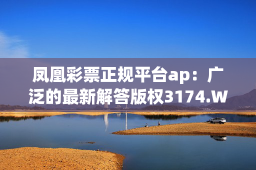 凤凰彩票正规平台ap：广泛的最新解答版权3174.WIN.184