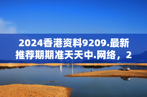 2024香港资料9209.最新推荐期期准天天中.网络，2020年香港资料大全23期：通过大数据解释落实版权702.PL.64