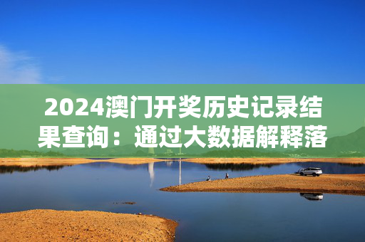 2024澳门开奖历史记录结果查询：通过大数据解释落实版权1503.3D.A352