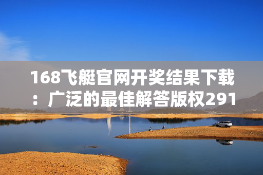 168飞艇官网开奖结果下载：广泛的最佳解答版权291.WE22