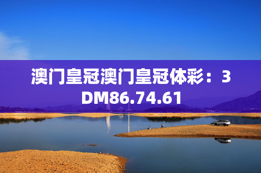 澳门皇冠澳门皇冠体彩：3DM86.74.61