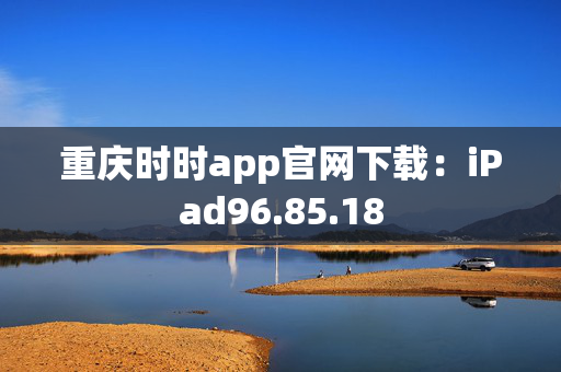 重庆时时app官网下载：iPad96.85.18