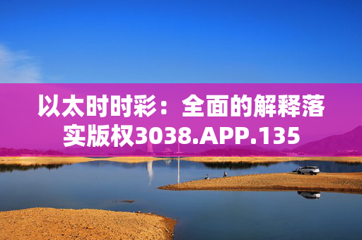 以太时时彩：全面的解释落实版权3038.APP.135