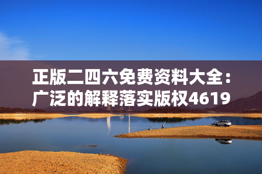 正版二四六免费资料大全：广泛的解释落实版权4619.DHA.237