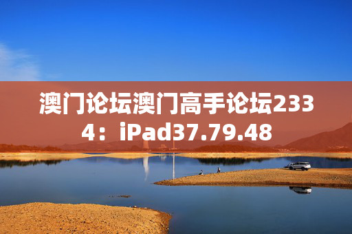 澳门论坛澳门高手论坛2334：iPad37.79.48